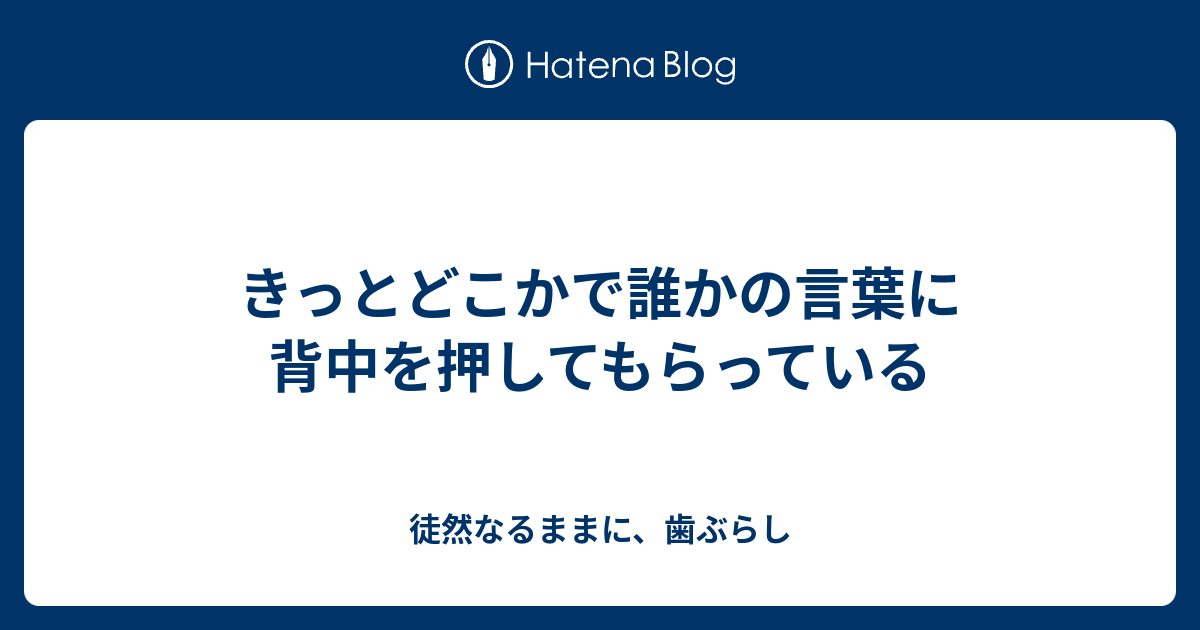 きっとどこかで誰かの言葉に背中を押してもらっている - 徒然なるままに、歯ぶらし