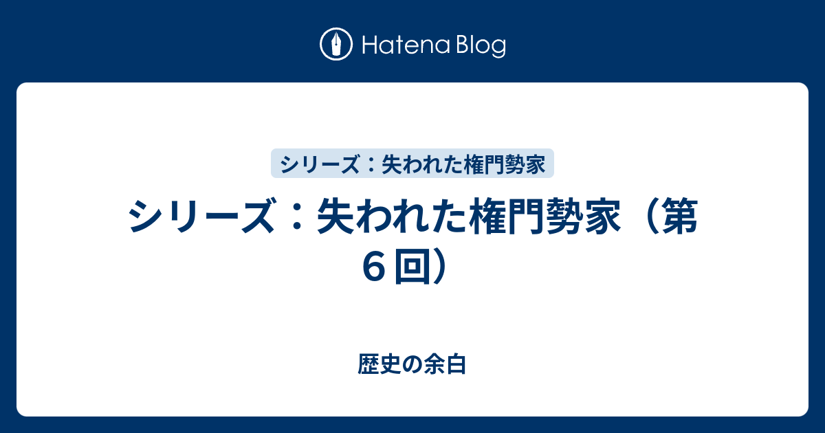 歴史の余白  シリーズ：失われた権門勢家（第６回）