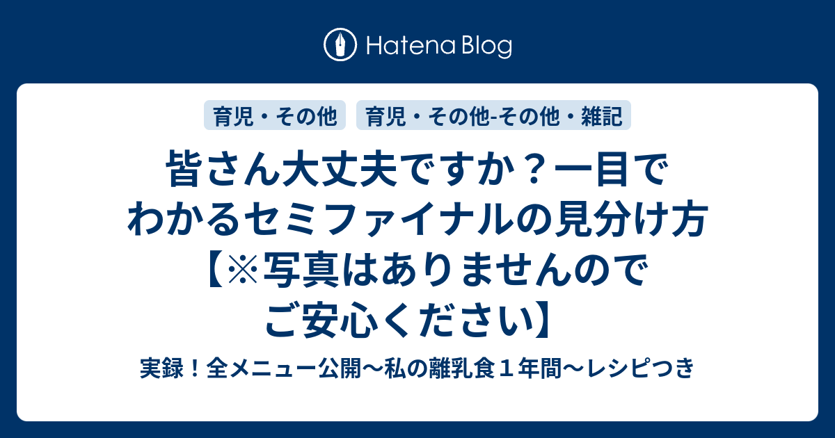 皆さん大丈夫ですか 一目でわかるセミファイナルの見分け方 写真はありませんのでご安心ください 実録 全メニュー公開 私の離乳食１年間 レシピつき