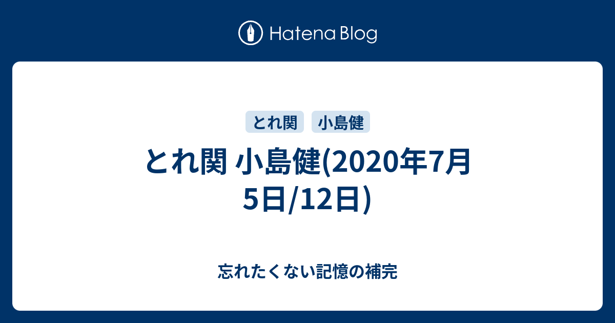 とれ関 小島健 年7月5日 12日 忘れたくない記憶の補完