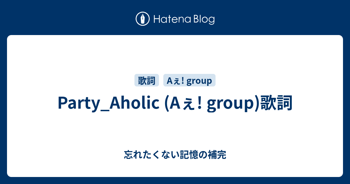 Party Aholic Aぇ Group 歌詞 忘れたくない記憶の補完