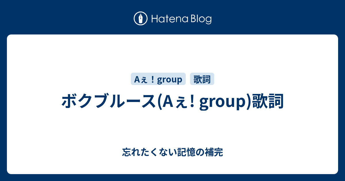 ボクブルース Aぇ Group 歌詞 忘れたくない記憶の補完