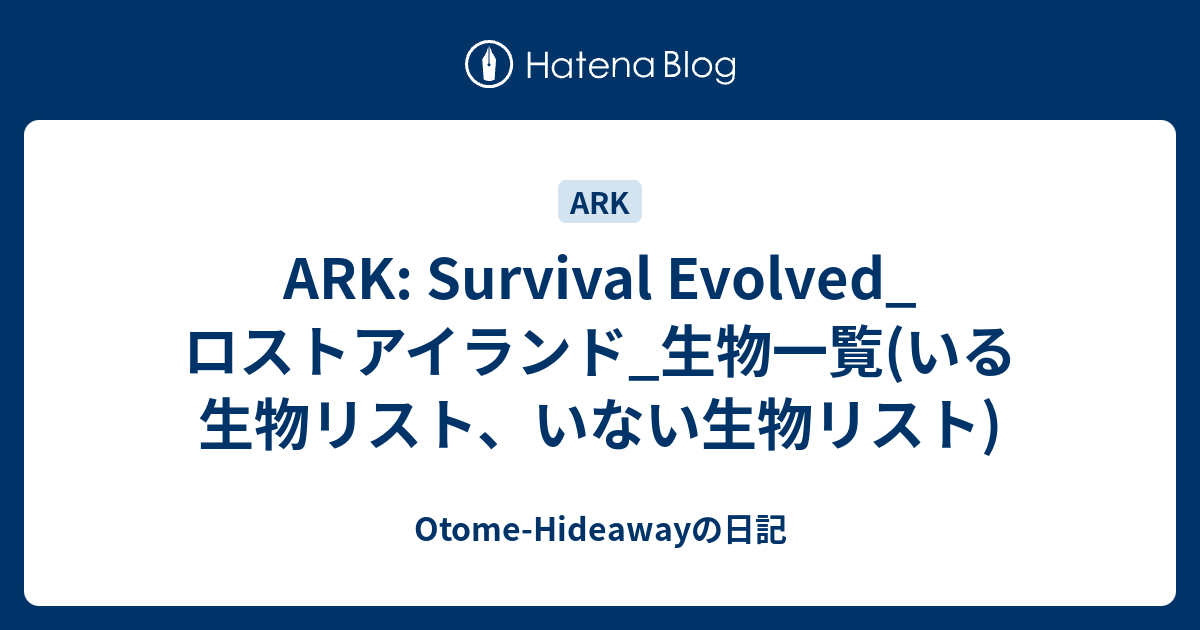 Ark Survival Evolved ロストアイランド 生物一覧 いる生物リスト いない生物リスト Otome Hideawayの日記