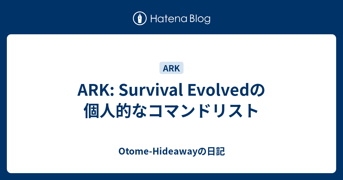 ARK: Survival Evolvedの個人的なコマンドリスト - Otome-Hideawayの日記