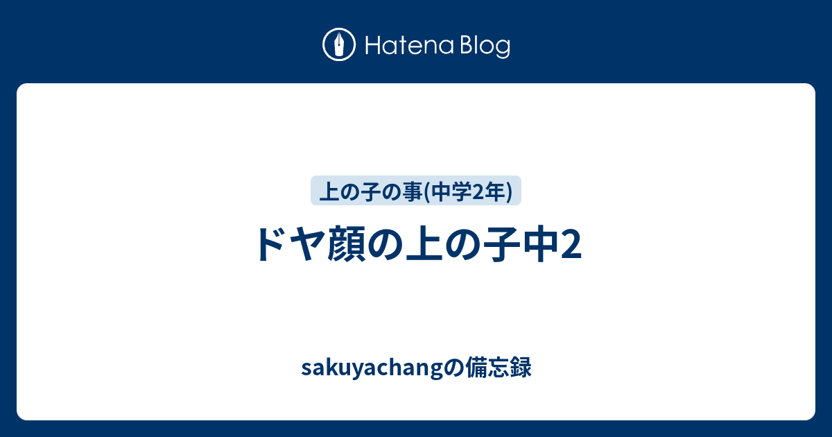 ドヤ顔の上の子中2 Sakuyachangの備忘録