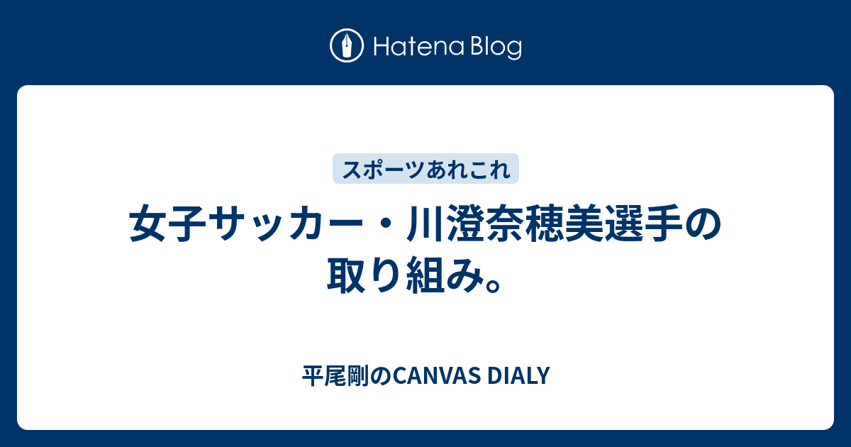 平尾剛のCANVAS DIALY  女子サッカー・川澄奈穂美選手の取り組み。