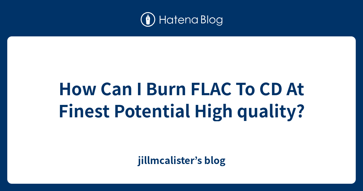 How Can I Burn FLAC To CD At Finest Potential High quality