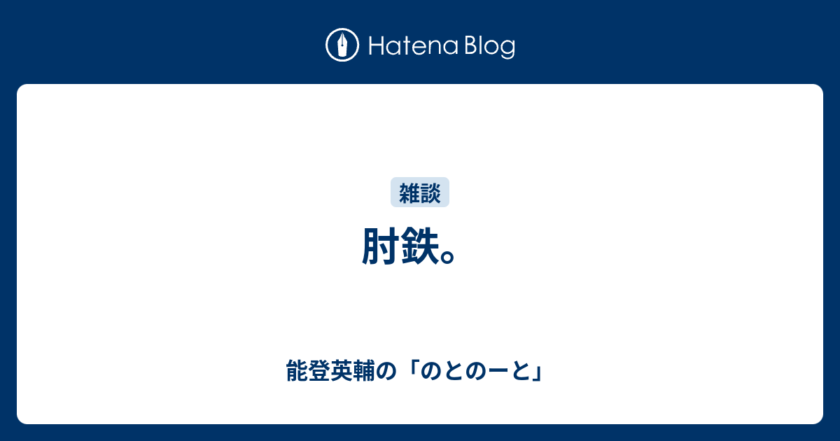 肘鉄 能登英輔の のとのーと