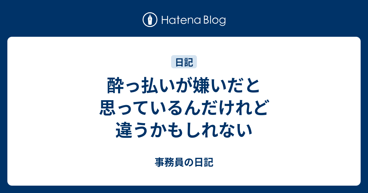 酔っ払いが嫌いだと思っているんだけれど違うかもしれない - 事務員の日記