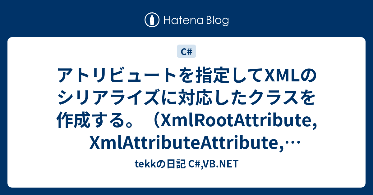 アトリビュートを指定してxmlのシリアライズに対応したクラスを作成する Xmlrootattribute Xmlattributeattribute Xmlelementattribute Tekkの日記 C Vb Net