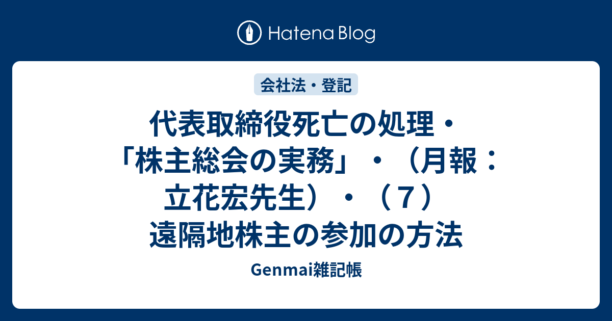 代表取締役死亡の処理・「株主総会の実務」・（月報：立花宏先生）・（7）遠隔地株主の参加の方法 Genmai雑記帳