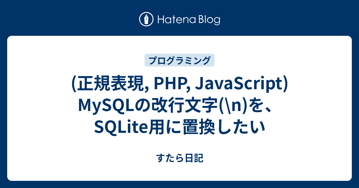 正規表現 Php Javascript Mysqlの改行文字 N を Sqlite用に置換したい すたら日記