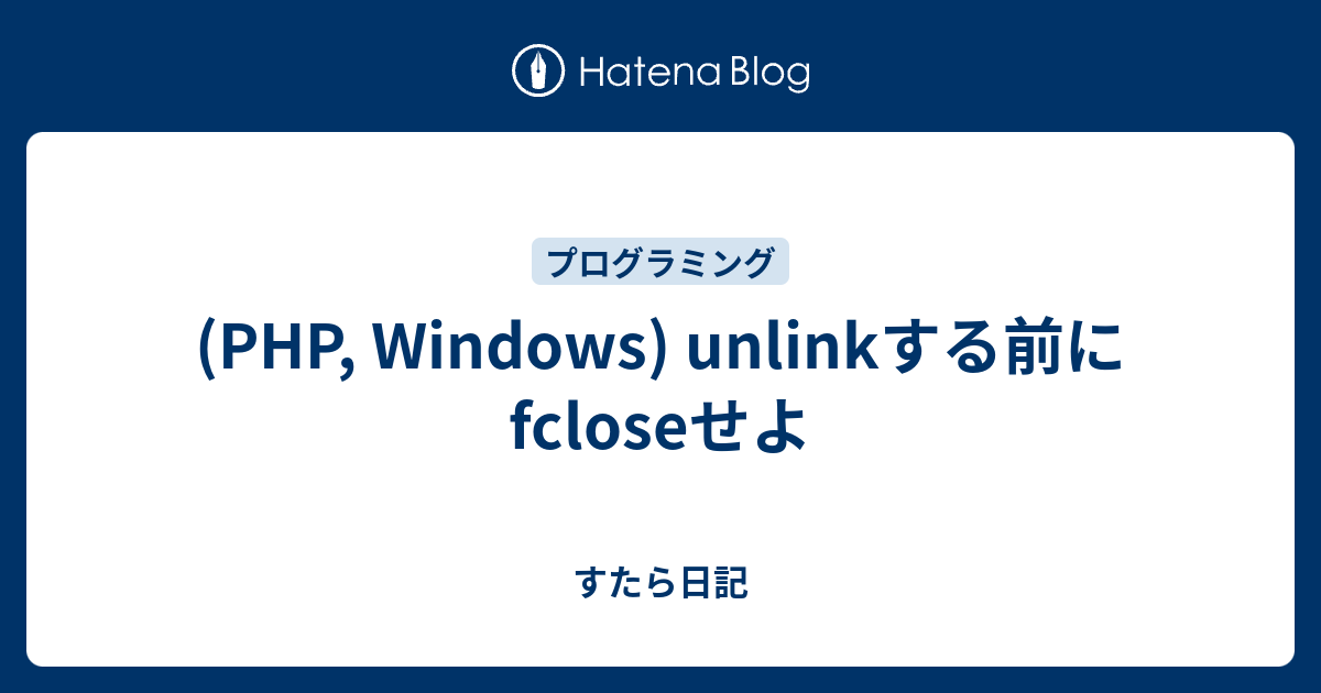 Php Windows Unlinkする前にfcloseせよ すたら日記