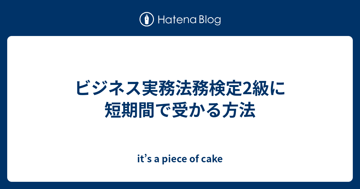 ビジネス実務法務検定2級に短期間で受かる方法 It S A Piece Of Cake