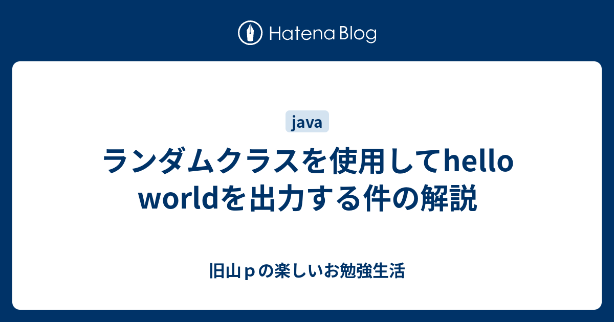 ランダムクラスを使用してhello Worldを出力する件の解説 旧山ｐの楽しいお勉強生活