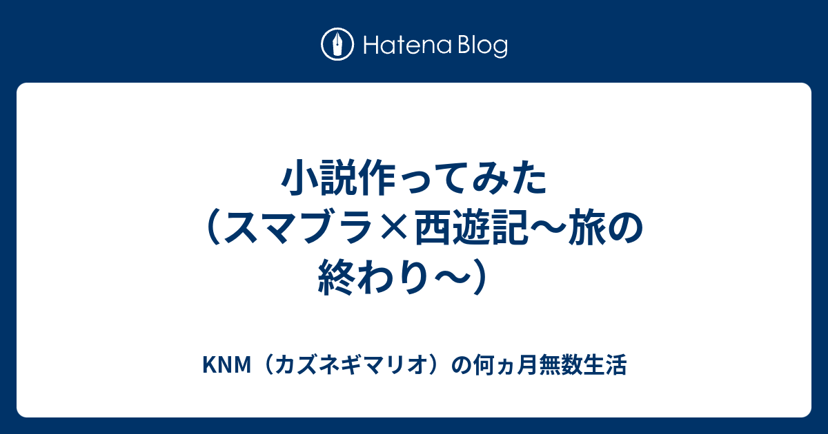 小説作ってみた スマブラ 西遊記 旅の終わり Knm カズネギマリオ の何ヵ月無数生活
