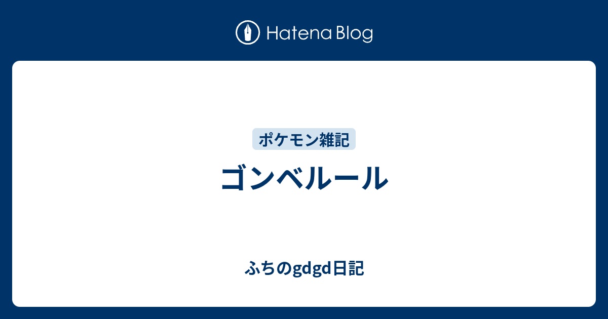 ゴンベルール ふちのgdgd日記