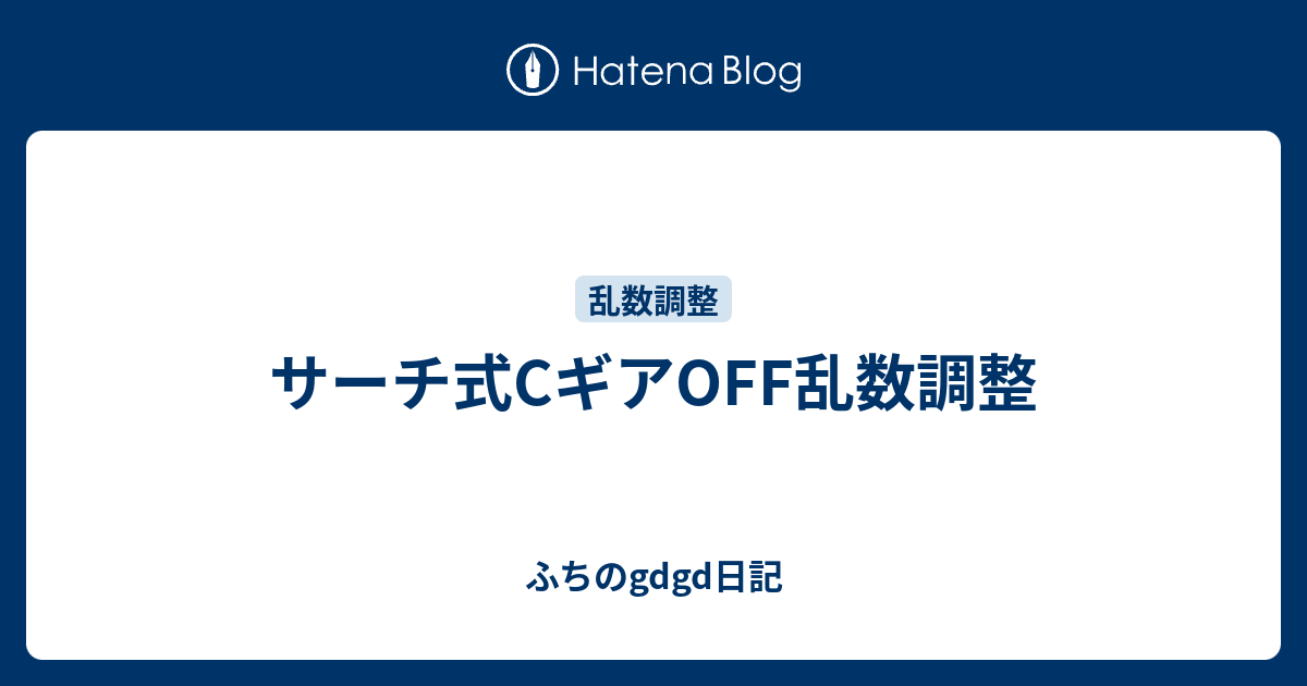 サーチ式cギアoff乱数調整 ふちのgdgd日記