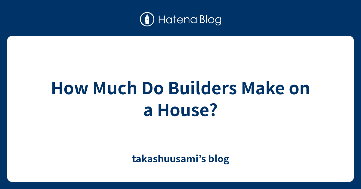 How Much Do Builders Make on a House? takashuusami’s blog