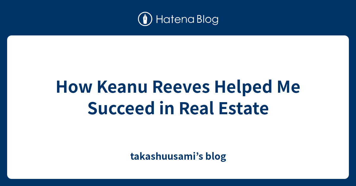 How Keanu Reeves Helped Me Succeed in Real Estate - takashuusami’s blog