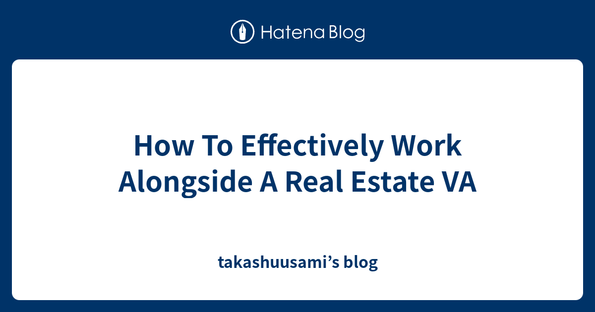How To Effectively Work Alongside A Real Estate VA takashuusami’s blog