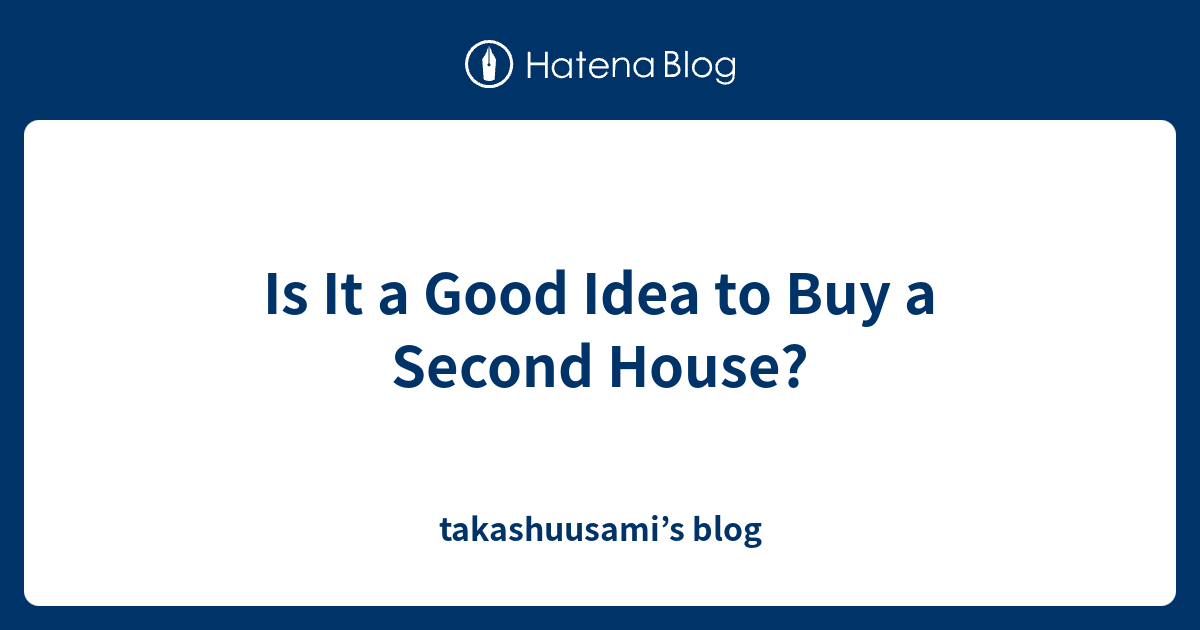 is-it-a-good-idea-to-buy-a-second-house-takashuusami-s-blog