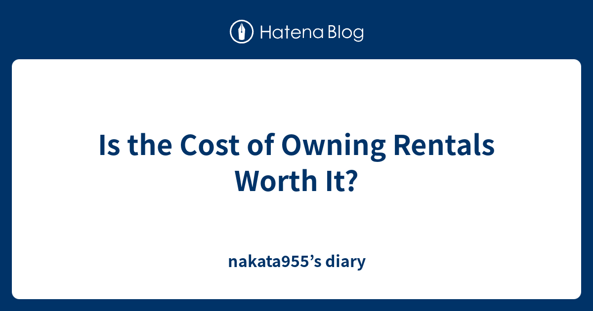 Is the Cost of Owning Rentals Worth It? nakata955’s diary