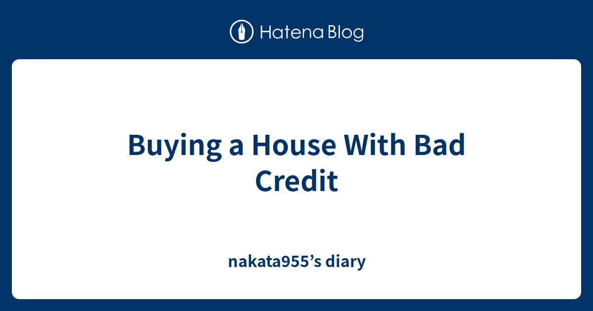 Buying a House With Bad Credit nakata955’s diary