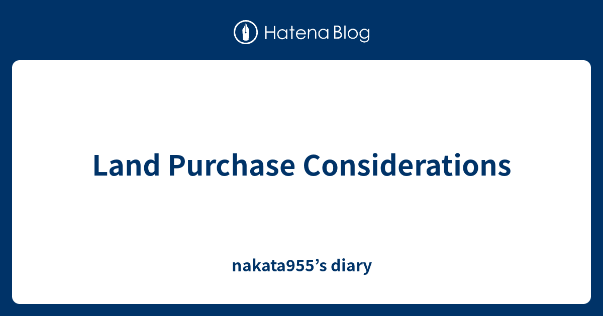 Land Purchase Considerations nakata955’s diary