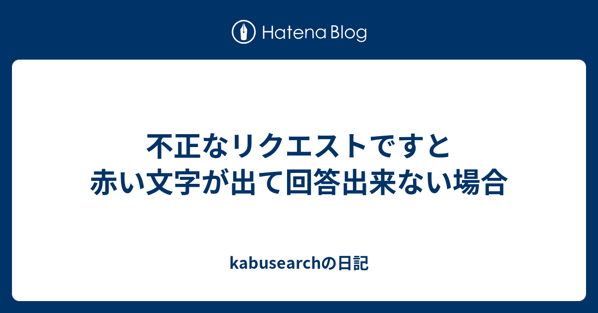 不正なリクエストですと赤い文字が出て回答出来ない場合 Kabusearchの日記