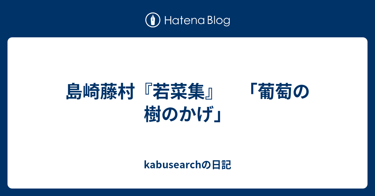 kabusearchの日記  島崎藤村『若菜集』　「葡萄の樹のかげ」