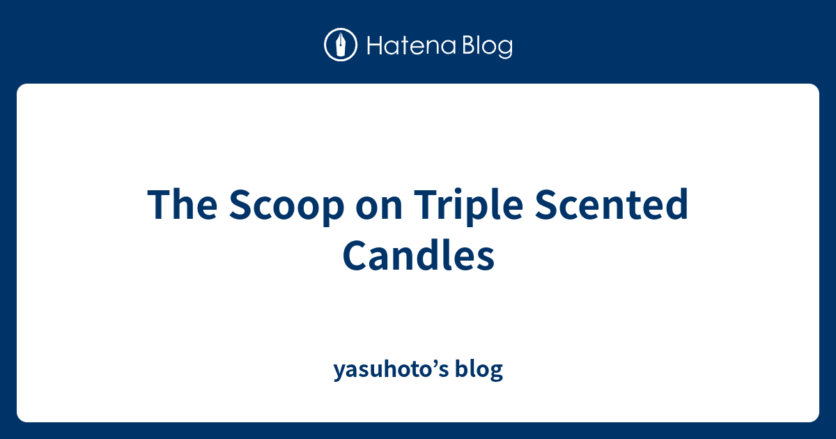The Scoop on Triple Scented Candles yasuhoto’s blog
