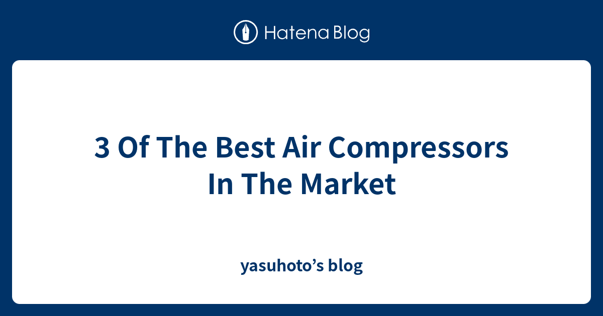 3 Of The Best Air Compressors In The Market yasuhoto’s blog