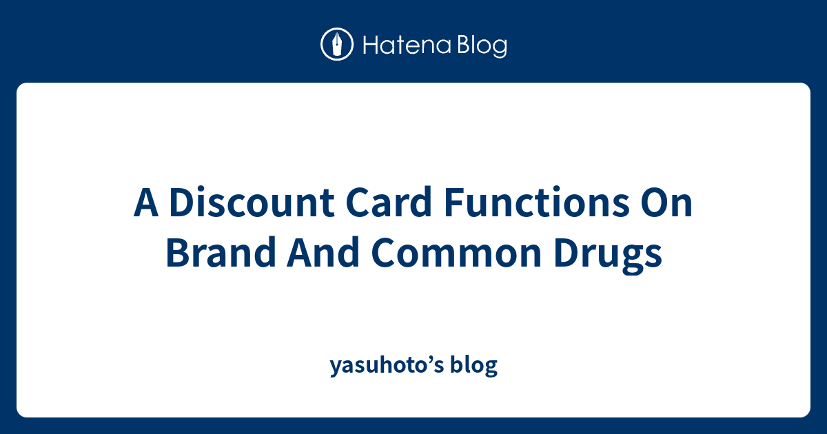 A Discount Card Functions On Brand And Common Drugs yasuhoto’s blog