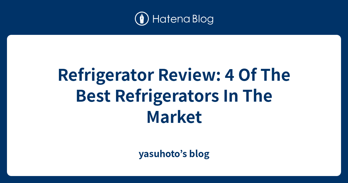 Refrigerator Review 4 Of The Best Refrigerators In The Market