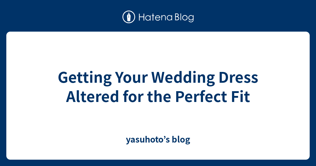 Getting Your Wedding Dress Altered for the Perfect Fit yasuhoto’s blog