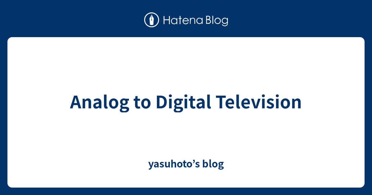 Analog to Digital Television yasuhoto’s blog