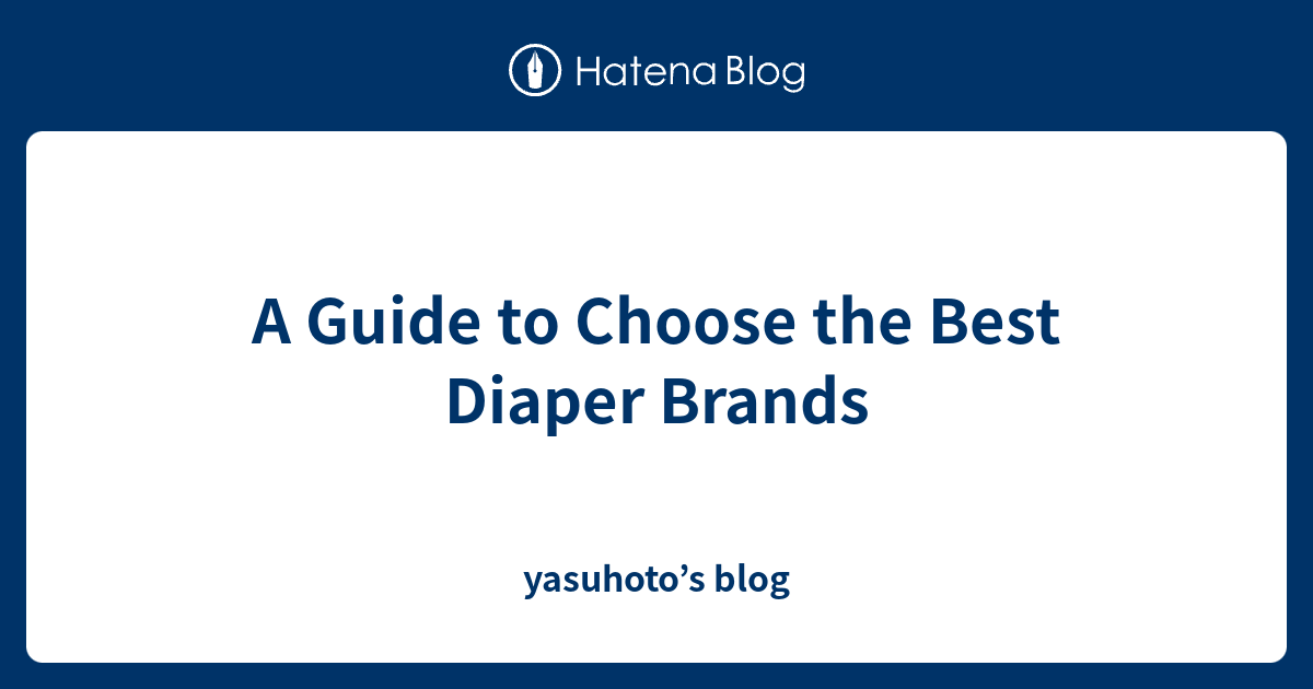 A Guide to Choose the Best Diaper Brands yasuhoto’s blog