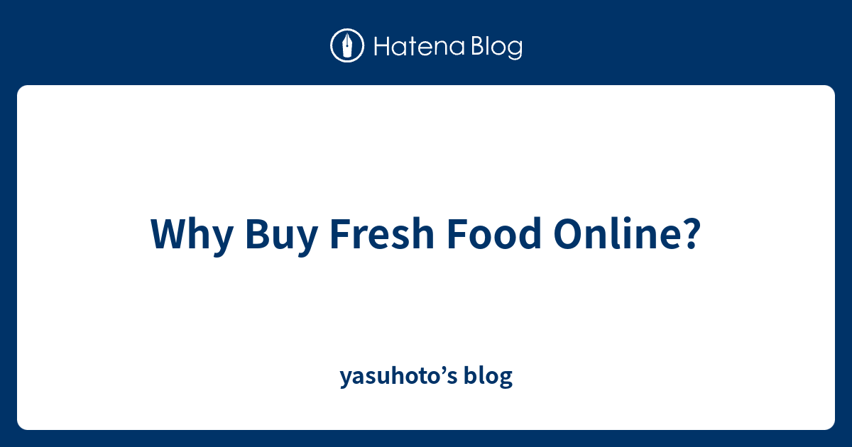 Why Buy Fresh Food Online? yasuhoto’s blog