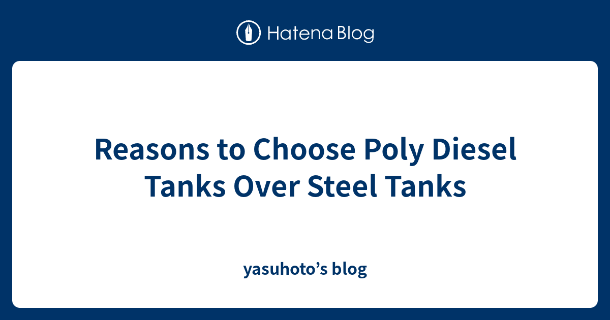 Reasons to Choose Poly Diesel Tanks Over Steel Tanks yasuhoto’s blog