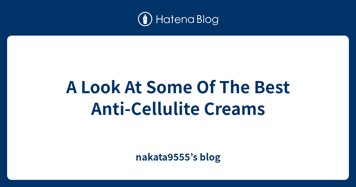 A Look At Some Of The Best Anti-Cellulite Creams - nakata9555’s blog