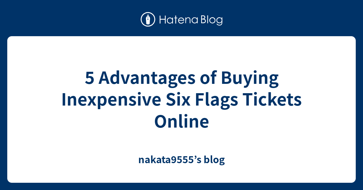 5-advantages-of-buying-inexpensive-six-flags-tickets-online