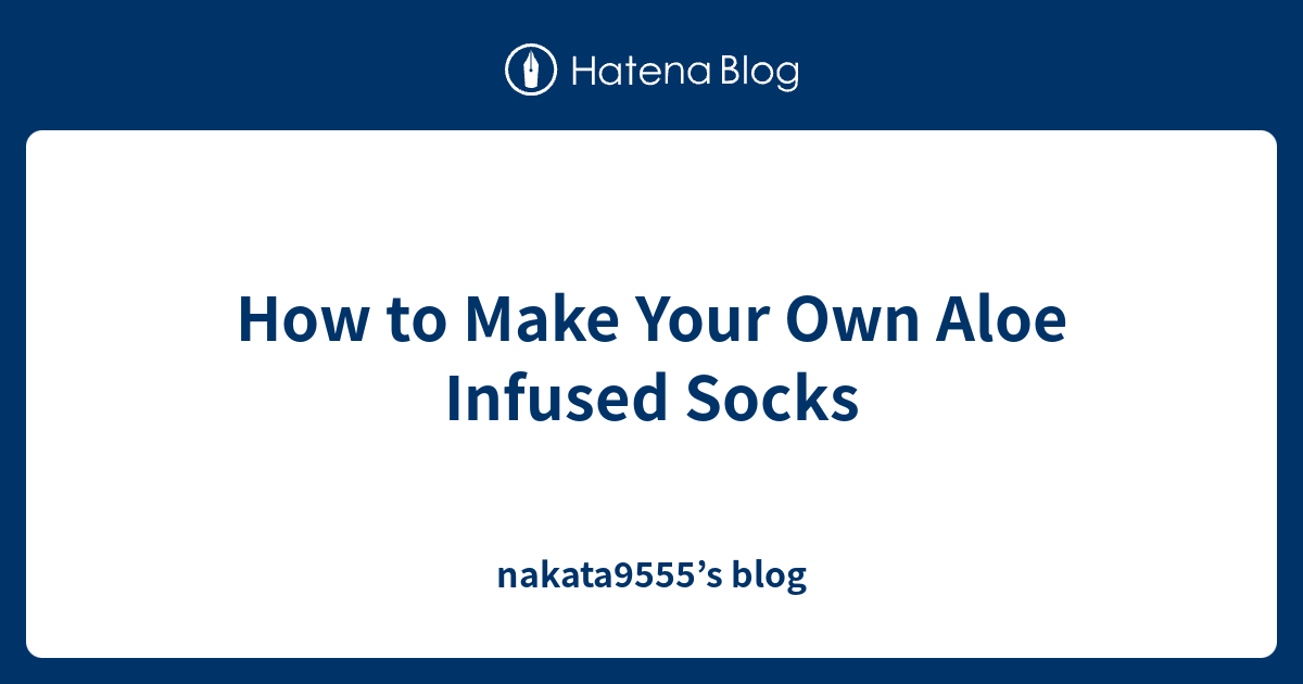 How to Make Your Own Aloe Infused Socks nakata9555’s blog