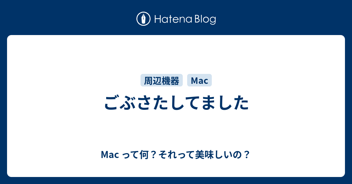 ごぶさたしてました Mac って何 それって美味しいの