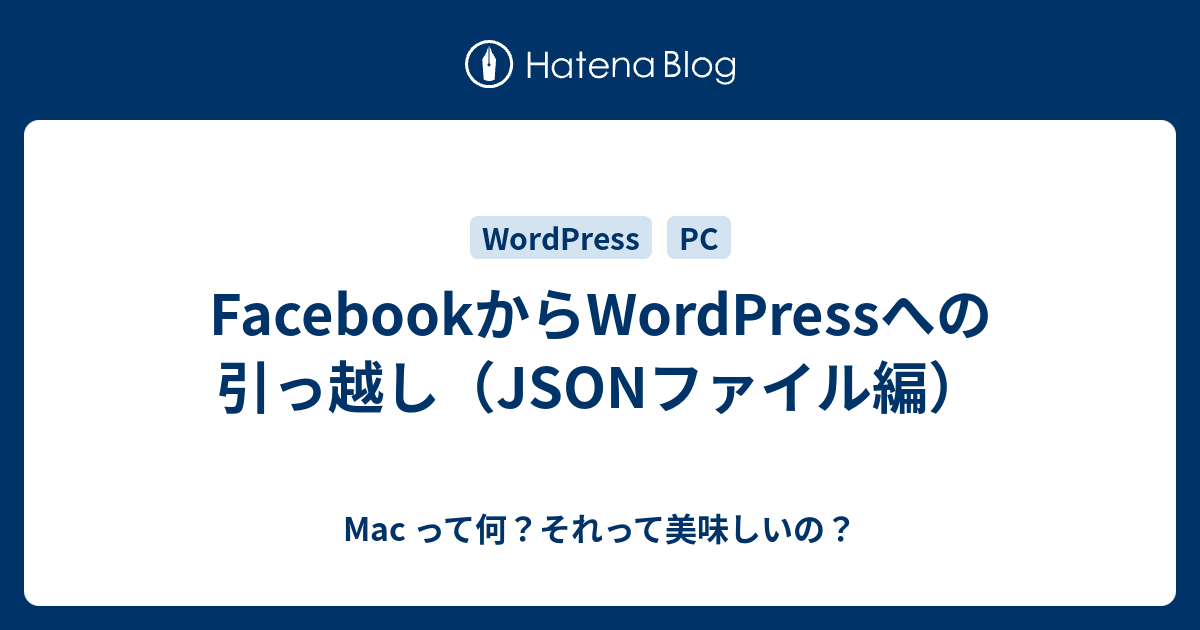 Facebookからwordpressへの引っ越し Jsonファイル編 Mac って何 それって美味しいの