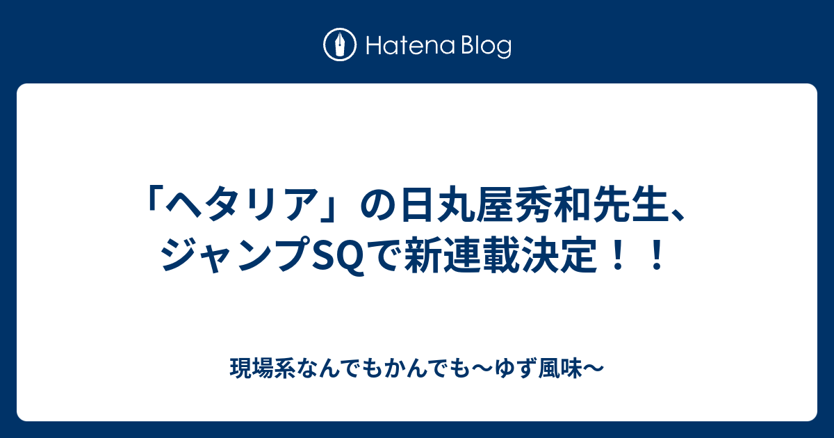 ヘタリア の日丸屋秀和先生 ジャンプsqで新連載決定 現場系なんでもかんでも ゆず風味