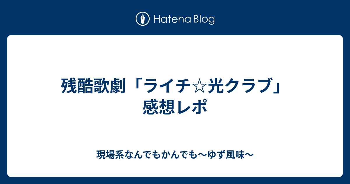 残酷歌劇 ライチ 光クラブ 感想レポ 現場系なんでもかんでも ゆず風味