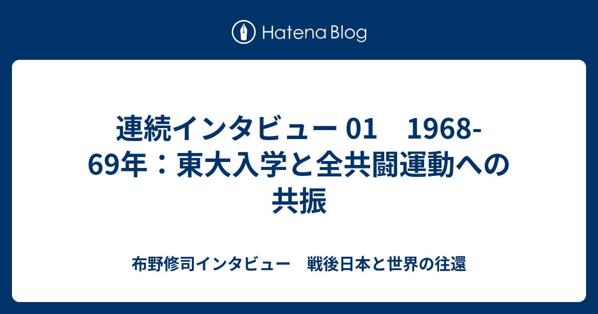 連続インタビュー 01 1968-69年：東大入学と全共闘運動への共振 - 布野