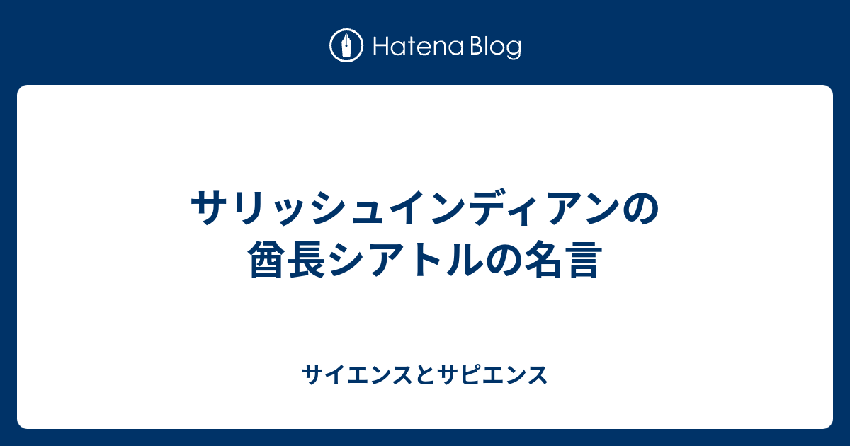 サリッシュインディアンの酋長シアトルの名言 サイエンスとサピエンス