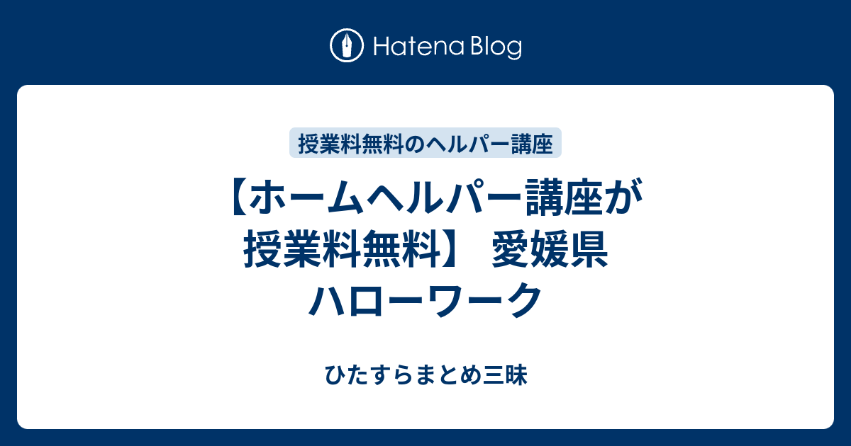 ホームヘルパー講座が授業料無料 愛媛県 ハローワーク ひたすらまとめ三昧